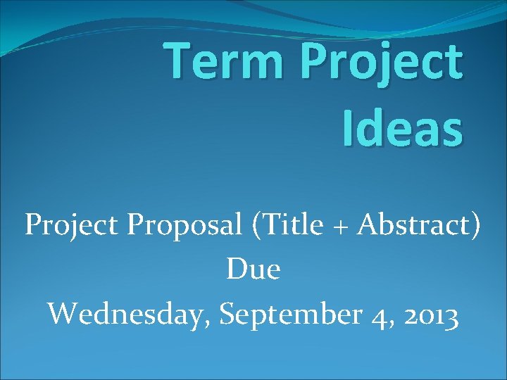 Term Project Ideas Project Proposal (Title + Abstract) Due Wednesday, September 4, 2013 