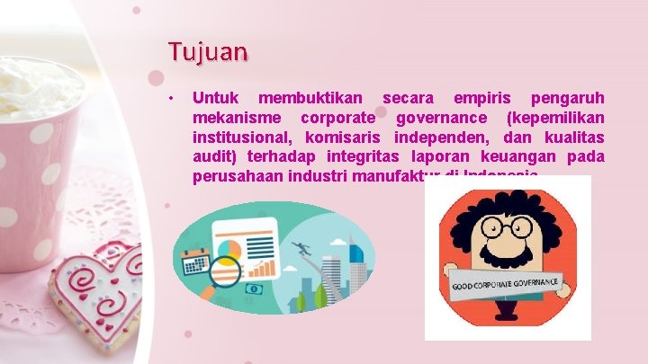 Tujuan • Untuk membuktikan secara empiris pengaruh mekanisme corporate governance (kepemilikan institusional, komisaris independen,