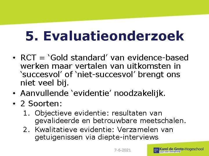 5. Evaluatieonderzoek • RCT = ‘Gold standard’ van evidence-based werken maar vertalen van uitkomsten