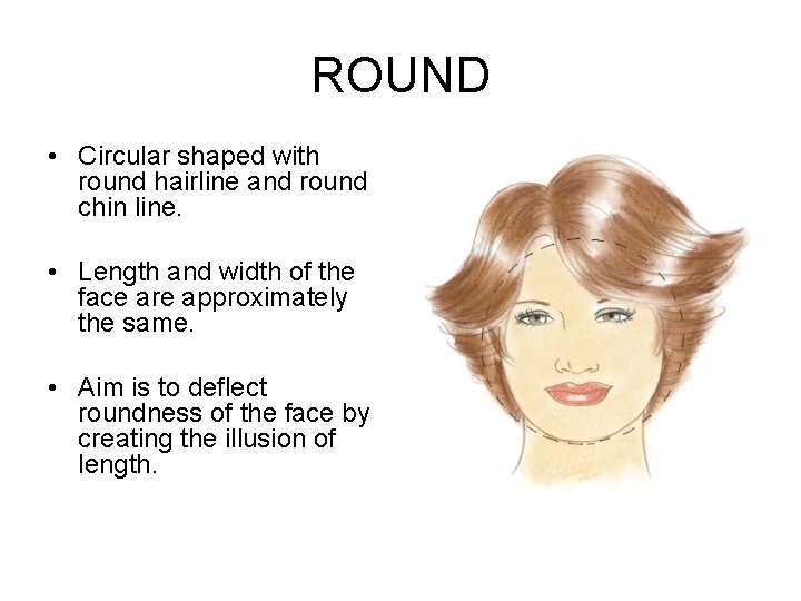 ROUND • Circular shaped with round hairline and round chin line. • Length and