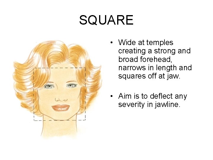 SQUARE • Wide at temples creating a strong and broad forehead, narrows in length