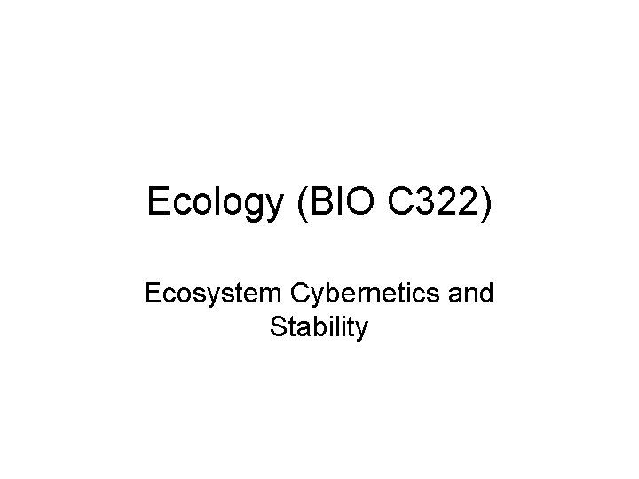 Ecology (BIO C 322) Ecosystem Cybernetics and Stability 