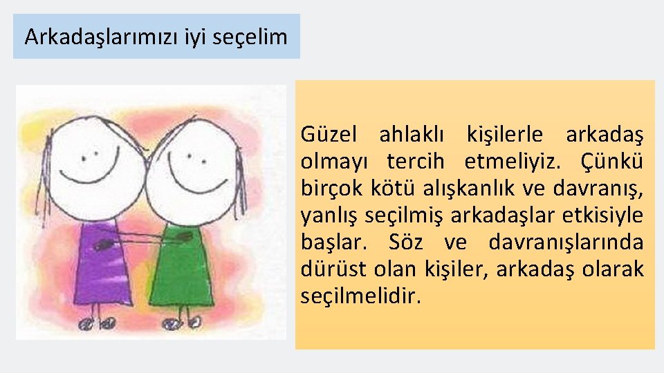 Arkadaşlarımızı iyi seçelim Güzel ahlaklı kişilerle arkadaş olmayı tercih etmeliyiz. Çünkü birçok kötü alıs