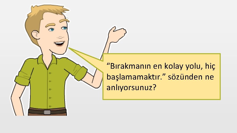 “Bırakmanın en kolay yolu, hiç başlamamaktır. ” sözünden ne anlıyorsunuz? 