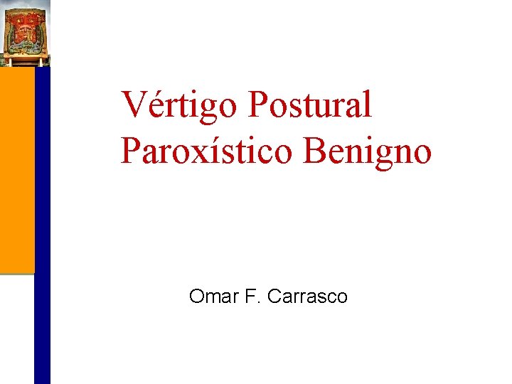 Vértigo Postural Paroxístico Benigno Omar F. Carrasco 