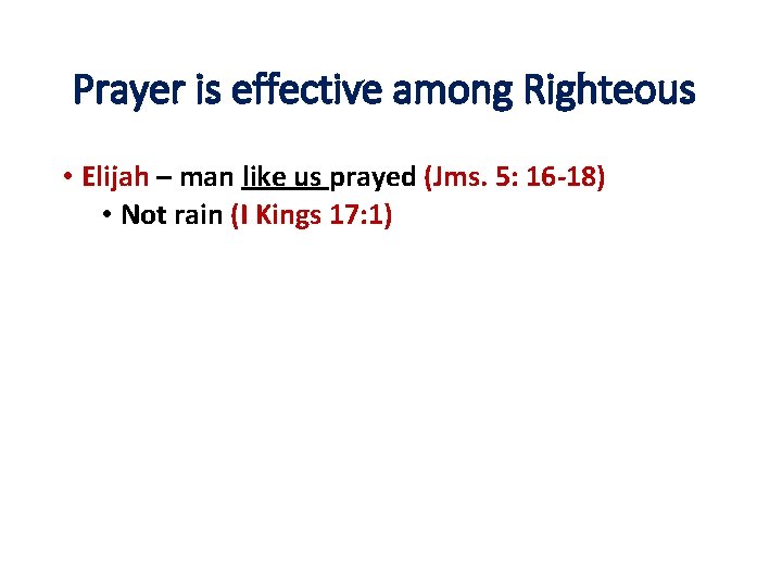 Prayer is effective among Righteous • Elijah – man like us prayed (Jms. 5: