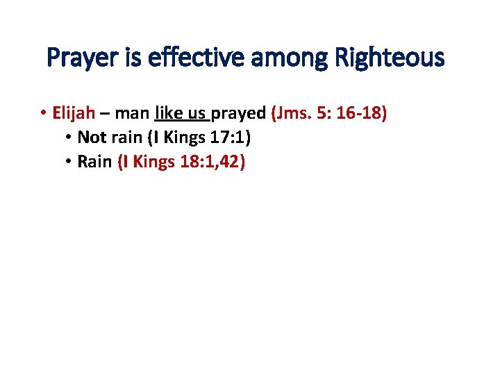 Prayer is effective among Righteous • Elijah – man like us prayed (Jms. 5: