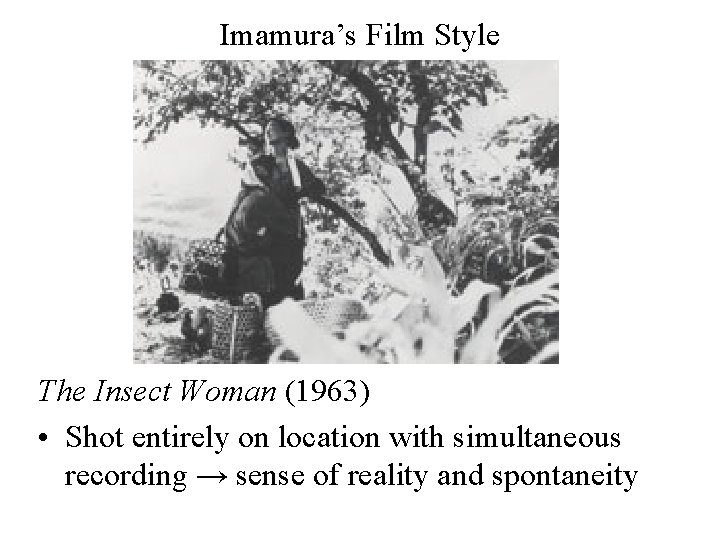 Imamura’s Film Style The Insect Woman (1963) • Shot entirely on location with simultaneous