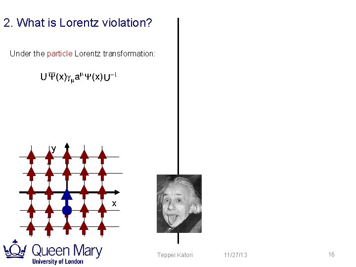 2. What is Lorentz violation? Under the particle Lorentz transformation: y x Teppei Katori 2. What is Lorentz violation? Under the particle Lorentz transformation: y x Teppei Katori