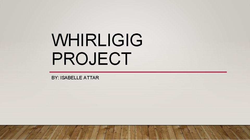 WHIRLIGIG PROJECT BY: ISABELLE ATTAR 