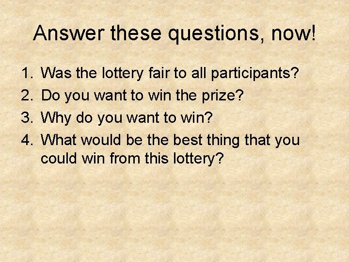 Answer these questions, now! 1. 2. 3. 4. Was the lottery fair to all