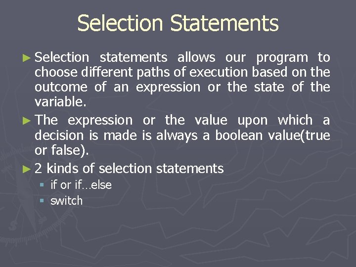 Selection Statements ► Selection statements allows our program to choose different paths of execution