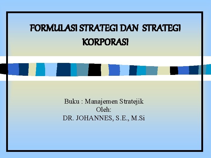 FORMULASI STRATEGI DAN STRATEGI KORPORASI Buku : Manajemen Stratejik Oleh: DR. JOHANNES, S. E.