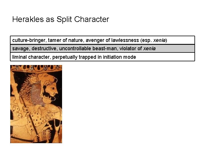 Herakles as Split Character culture-bringer, tamer of nature, avenger of lawlessness (esp. xenia) savage,