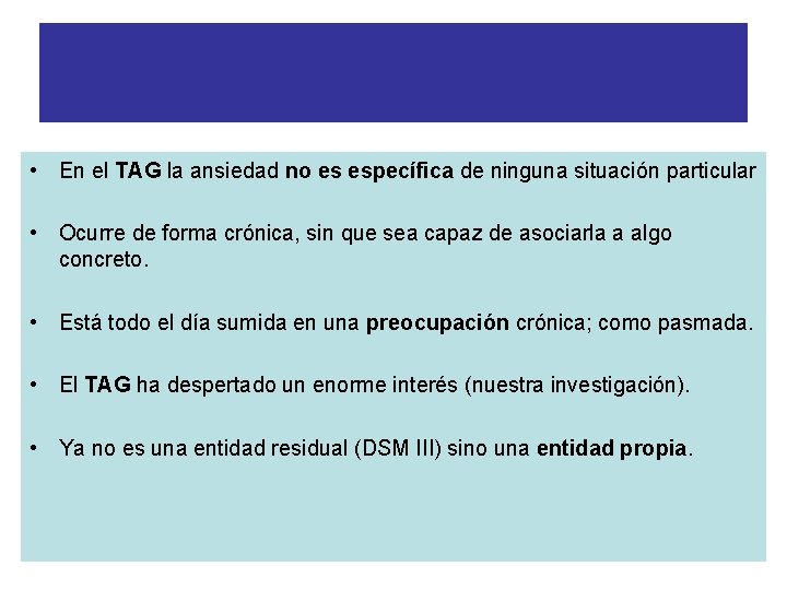 TRASTORNO DE ANSIEDAD GENERALIZADA • En el TAG la ansiedad no es específica de