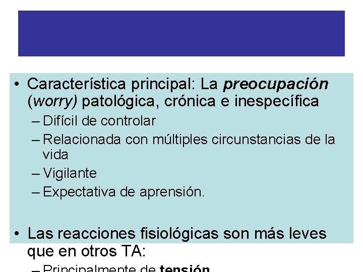 TRASTORNO DE ANSIEDAD GENERALIZADA • Característica principal: La preocupación (worry) patológica, crónica e inespecífica