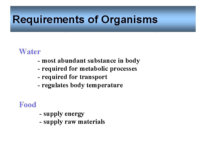 Requirements of Organisms Water - most abundant substance in body - required for metabolic