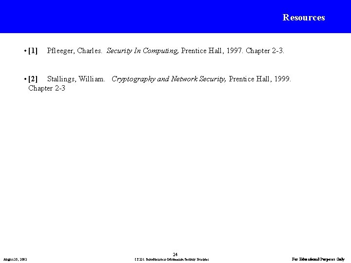 Resources • [1] Pfleeger, Charles. Security In Computing, Prentice Hall, 1997. Chapter 2 -3.