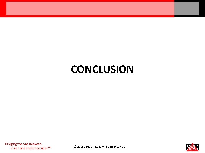 CONCLUSION Bridging the Gap Between Vision and Implementation™ © 2010 SSG, Limited. All rights