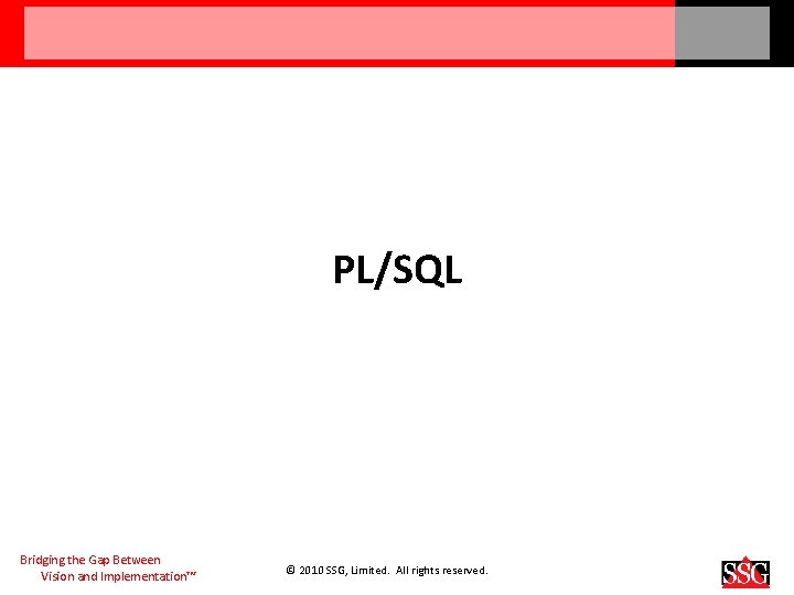 PL/SQL Bridging the Gap Between Vision and Implementation™ © 2010 SSG, Limited. All rights