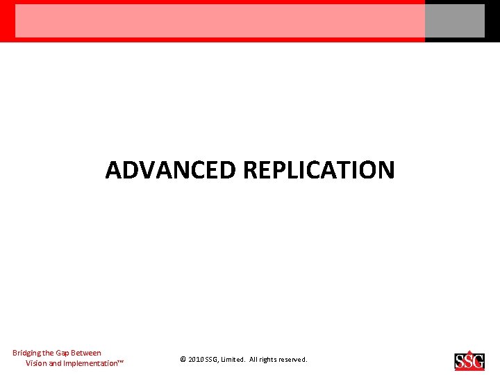 ADVANCED REPLICATION Bridging the Gap Between Vision and Implementation™ © 2010 SSG, Limited. All