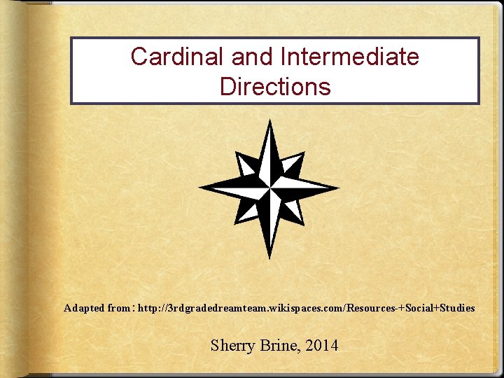 Cardinal and Intermediate Directions Adapted from: http: //3 rdgradedreamteam. wikispaces. com/Resources-+Social+Studies Sherry Brine, 2014