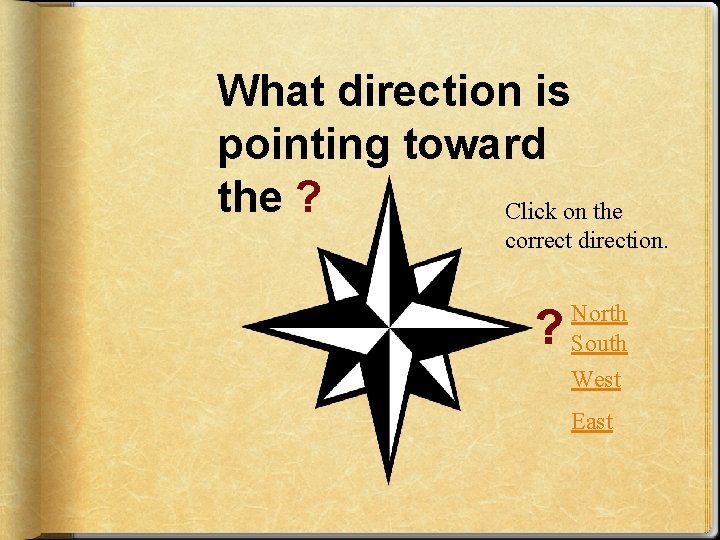 What direction is pointing toward the ? Click on the correct direction. ? North