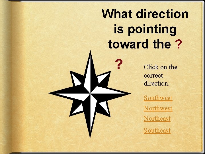 What direction is pointing toward the ? ? Click on the correct direction. Southwest