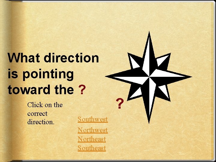 What direction is pointing toward the ? Click on the correct direction. Southwest Northeast