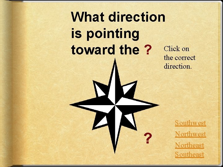 What direction is pointing on toward the ? Click the correct direction. ? Southwest