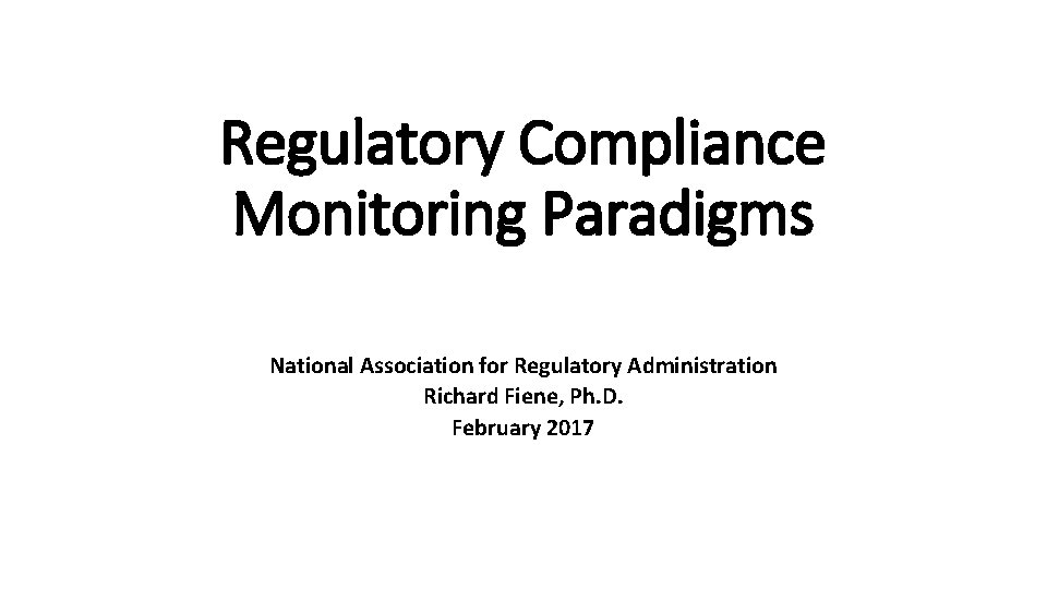 Regulatory Compliance Monitoring Paradigms National Association for Regulatory Administration Richard Fiene, Ph. D. February