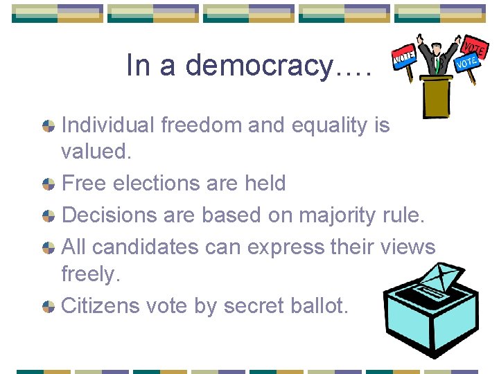 In a democracy…. Individual freedom and equality is valued. Free elections are held Decisions