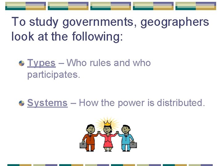 To study governments, geographers look at the following: Types – Who rules and who