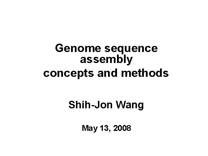 Genome sequence assembly concepts and methods Shih-Jon Wang May 13, 2008 