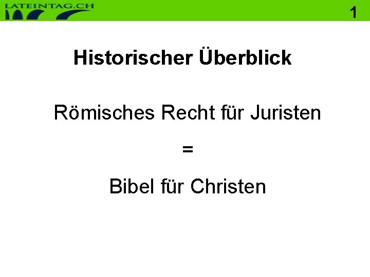 1 Historischer Überblick Römisches Recht für Juristen = Bibel für Christen 