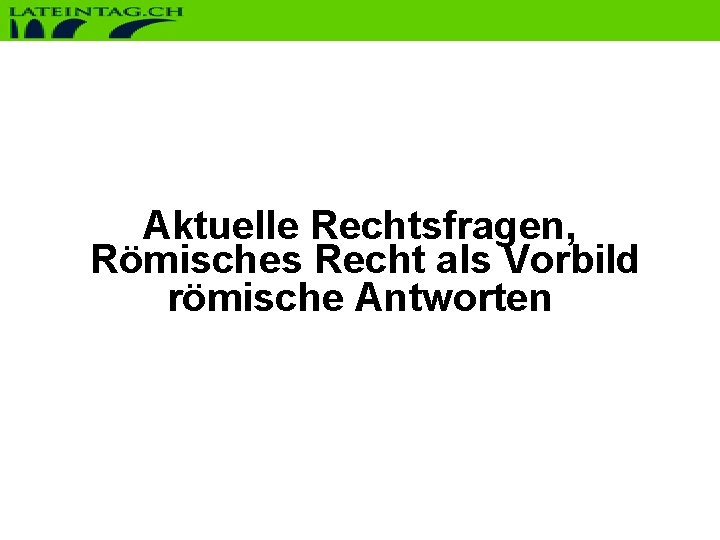 Aktuelle Rechtsfragen, Römisches Recht als Vorbild römische Antworten Aktuelle Rechtsfragen, Römisches Recht als Vorbild römische Antworten