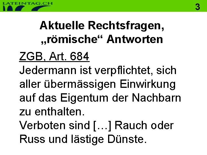 3 Aktuelle Rechtsfragen, „römische“ Antworten ZGB, Art. 684 Jedermann ist verpflichtet, sich aller übermässigen 3 Aktuelle Rechtsfragen, „römische“ Antworten ZGB, Art. 684 Jedermann ist verpflichtet, sich aller übermässigen