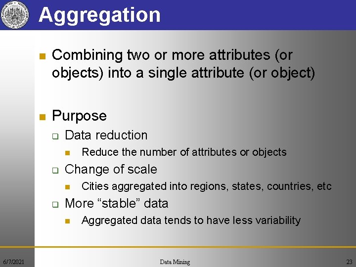 Aggregation n Combining two or more attributes (or objects) into a single attribute (or