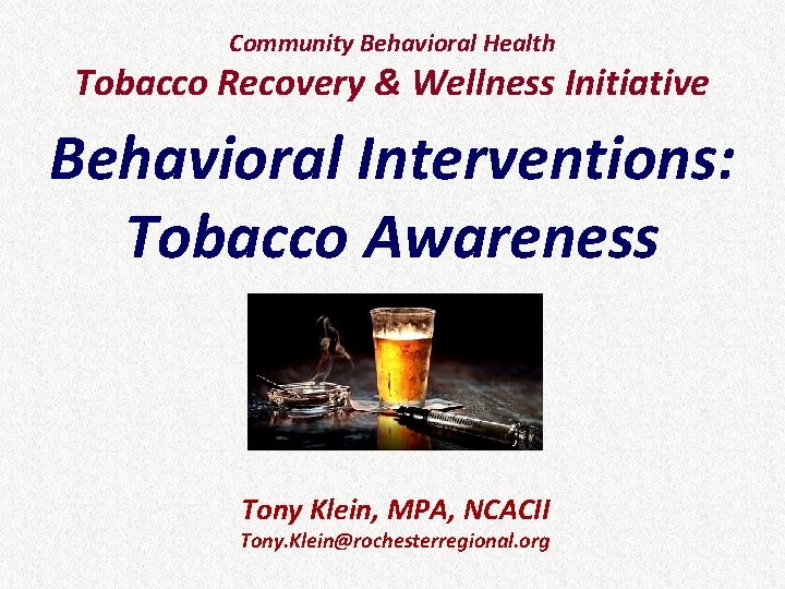 Community Behavioral Health Tobacco Recovery & Wellness Initiative Behavioral Interventions: Tobacco Awareness Tony Klein,