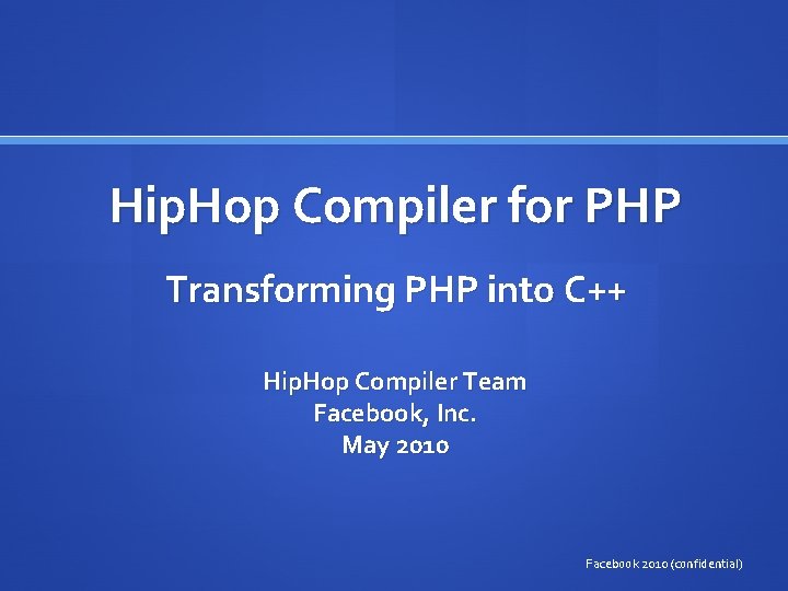 Hip. Hop Compiler for PHP Transforming PHP into C++ Hip. Hop Compiler Team Facebook,