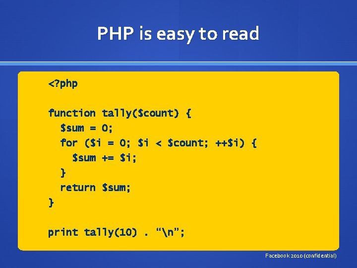 PHP is easy to read <? php function tally($count) { $sum = 0; for
