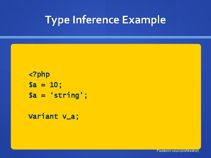 Type Inference Example <? php $a = 10; $a = ‘string’; Variant v_a; Facebook