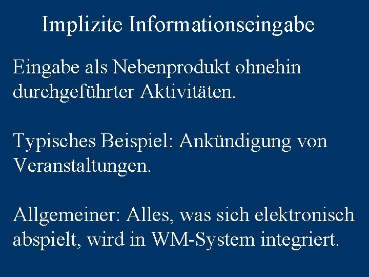 Implizite Informationseingabe Eingabe als Nebenprodukt ohnehin durchgeführter Aktivitäten. Typisches Beispiel: Ankündigung von Veranstaltungen. Allgemeiner: