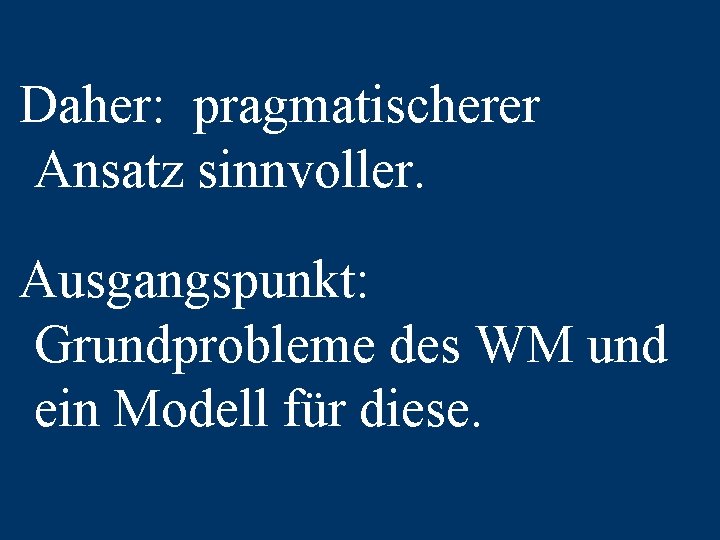 Daher: pragmatischerer Ansatz sinnvoller. Ausgangspunkt: Grundprobleme des WM und ein Modell für diese. 