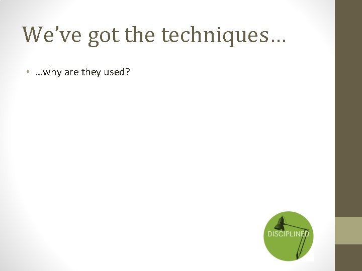 We’ve got the techniques… • …why are they used? We’ve got the techniques… • …why are they used?