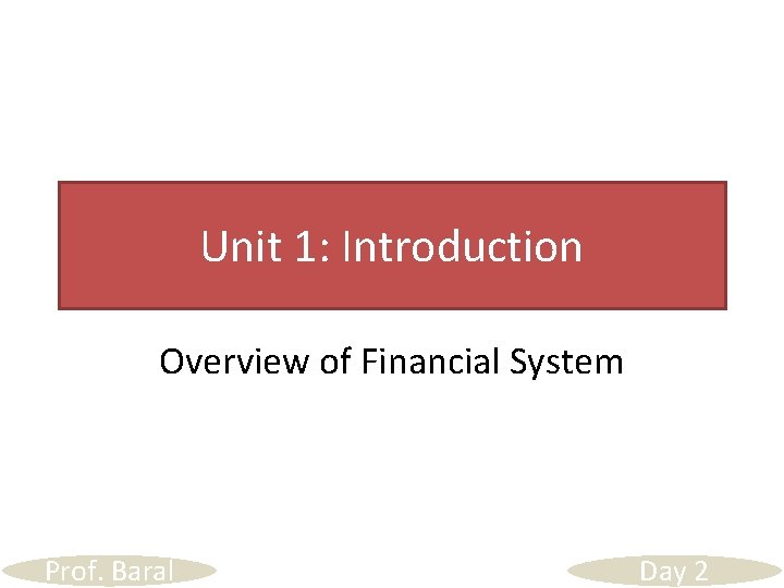 Unit 1: Introduction Overview of Financial System Prof. Baral Day 2 