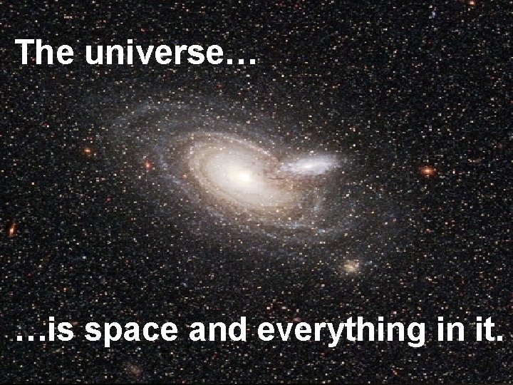 The universe… …is space and everything in it. 