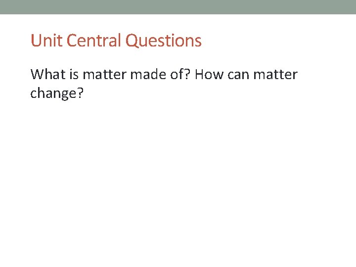 Unit Central Questions What is matter made of? How can matter change? 