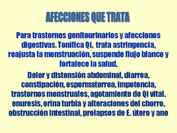 Para trastornos genitourinarios y afecciones digestivas. Tonifica Qi, trata astringencia, reajusta la menstruación, suspende Para trastornos genitourinarios y afecciones digestivas. Tonifica Qi, trata astringencia, reajusta la menstruación, suspende