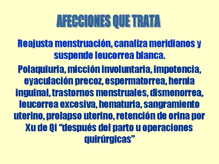 Reajusta menstruación, canaliza meridianos y suspende leucorrea blanca. Polaquiuria, micción involuntaria, impotencia, eyaculación precoz, Reajusta menstruación, canaliza meridianos y suspende leucorrea blanca. Polaquiuria, micción involuntaria, impotencia, eyaculación precoz,